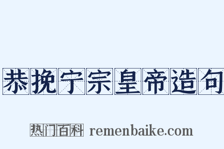 恭挽宁宗皇帝造句是什么意思的图片